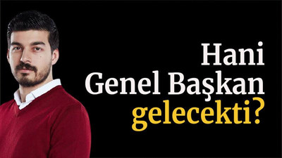 Hani Genel Başkan gelecekti?